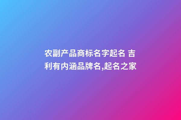 农副产品商标名字起名 吉利有内涵品牌名,起名之家